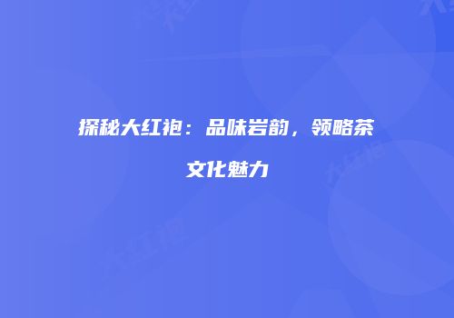 探秘大红袍：品味岩韵，领略茶文化魅力