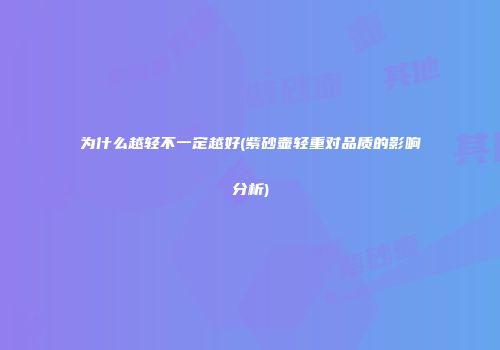 为什么越轻不一定越好(紫砂壶轻重对品质的影响分析)