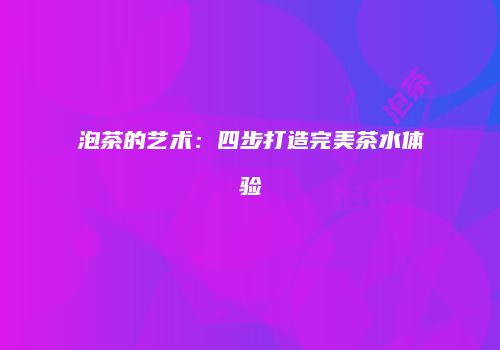 泡茶的艺术：四步打造完美茶水体验
