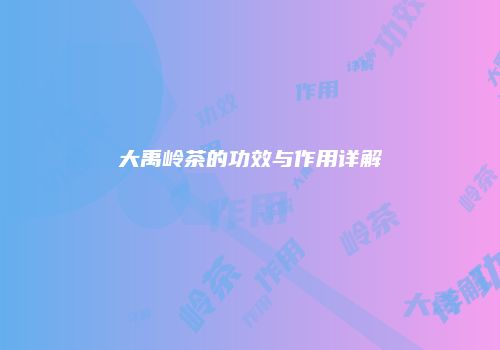 大禹岭茶的功效与作用详解