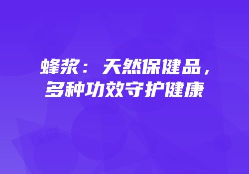 蜂浆：天然保健品，多种功效守护健康