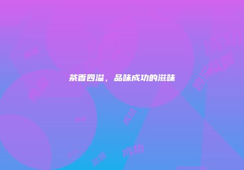茶香四溢，品味成功的滋味