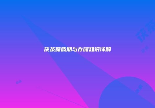 茯茶保质期与存储知识详解