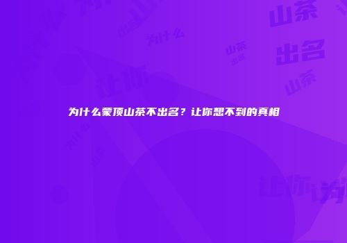 为什么蒙顶山茶不出名？让你想不到的真相