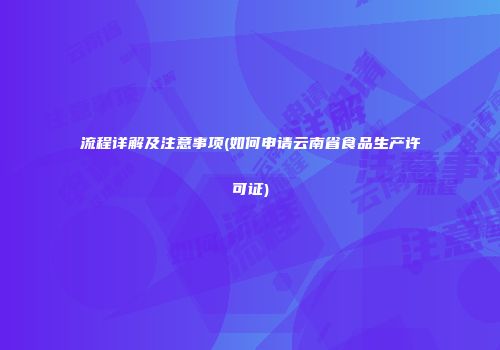 流程详解及注意事项(如何申请云南省食品生产许可证)
