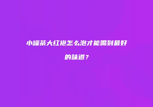 小罐茶大红袍怎么泡才能喝到最好的味道？