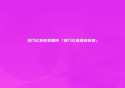 祁门红茶包装图片「祁门红茶高档包装」