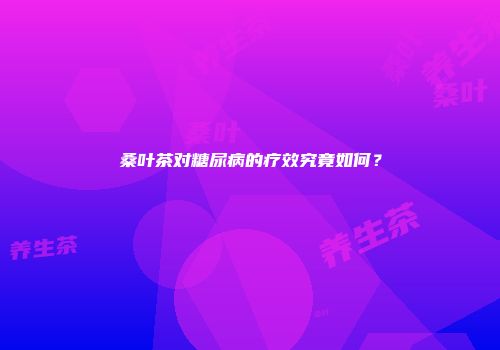 桑叶茶对糖尿病的疗效究竟如何？