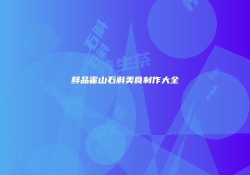 鲜品霍山石斛美食制作大全