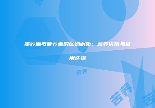 黑荞麦与苦荞麦的区别解析：营养价值与食用选择