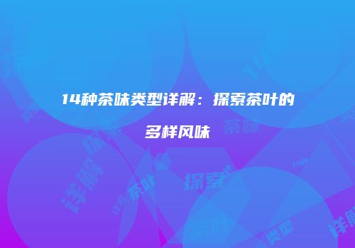 14种茶味类型详解：探索茶叶的多样风味