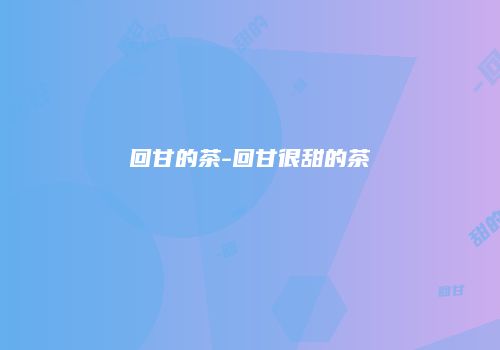 回甘的茶-回甘很甜的茶