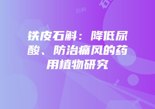 铁皮石斛：降低尿酸、防治痛风的药用植物研究