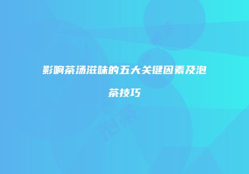影响茶汤滋味的五大关键因素及泡茶技巧