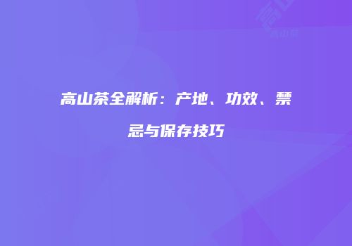 高山茶全解析：产地、功效、禁忌与保存技巧