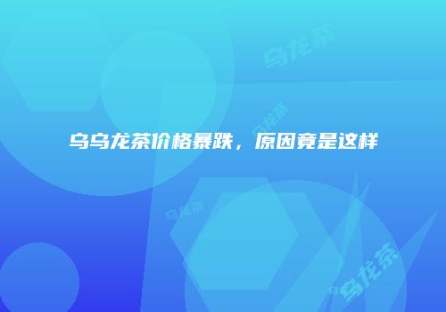 乌乌龙茶价格暴跌，原因竟是这样