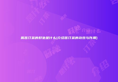 喝苦汀茶的好处是什么(介绍苦汀茶的功效与作用)