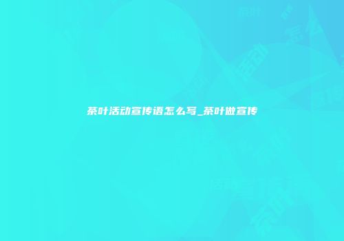 茶叶活动宣传语怎么写_茶叶做宣传