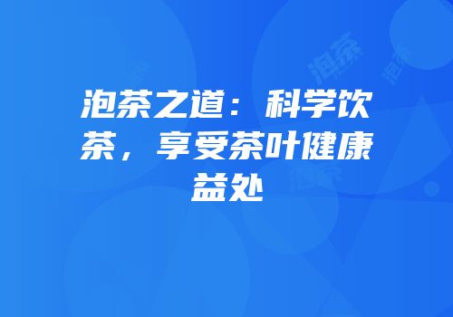泡茶之道：科学饮茶，享受茶叶健康益处