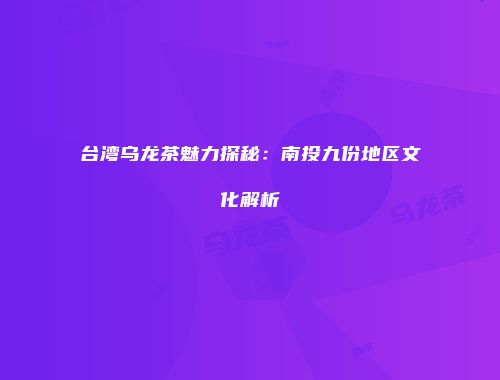 台湾乌龙茶魅力探秘：南投九份地区文化解析