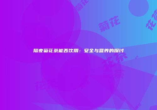 隔夜菊花茶能否饮用：安全与营养的探讨