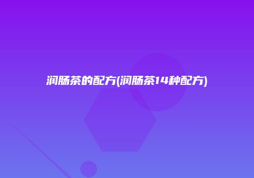 润肠茶的配方(润肠茶14种配方)