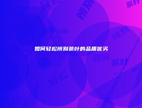 如何轻松辨别茶叶的品质优劣