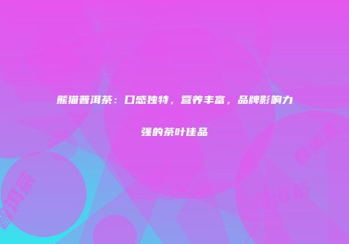 熊猫普洱茶：口感独特，营养丰富，品牌影响力强的茶叶佳品