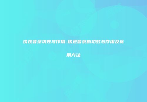 铁观音茶功效与作用-铁观音茶的功效与作用及食用方法