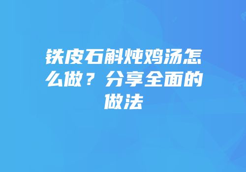 铁皮石斛炖鸡汤怎么做？分享全面的做法