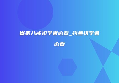 省茶八戒初学者必看_钓鱼初学者必看