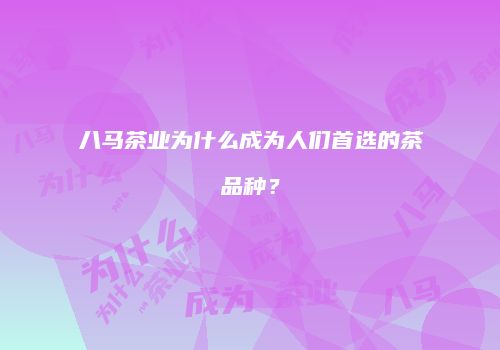 八马茶业为什么成为人们首选的茶品种？