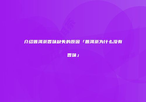 介绍普洱茶香味缺失的原因「普洱茶为什么没有香味」