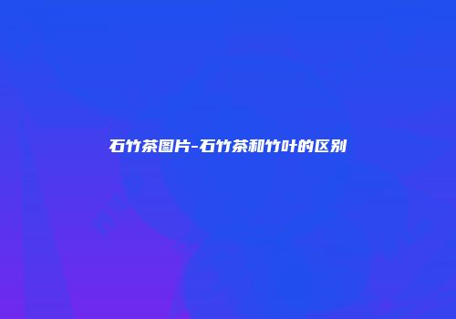 石竹茶图片-石竹茶和竹叶的区别