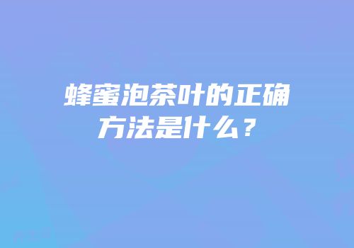 蜂蜜泡茶叶的正确方法是什么？