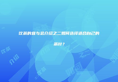 饮茶的宜与忌介绍之二如何选择适合自己的茶叶？