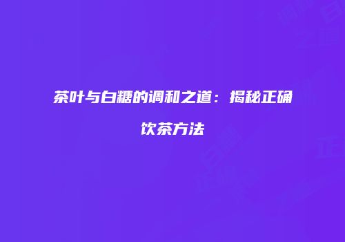 茶叶与白糖的调和之道：揭秘正确饮茶方法