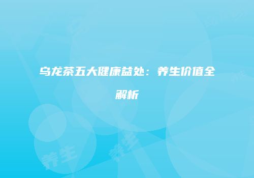 乌龙茶五大健康益处：养生价值全解析