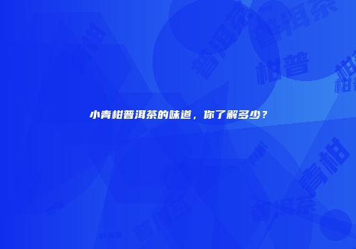 小青柑普洱茶的味道，你了解多少？