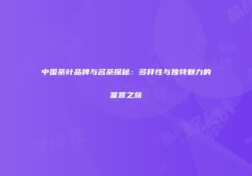 中国茶叶品牌与名茶探秘：多样性与独特魅力的鉴赏之旅