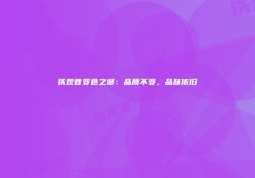 铁观音变色之谜：品质不变，品味依旧