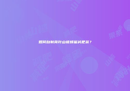 如何自制荷叶山楂蜂蜜减肥茶？