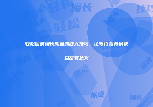 轻松应对漫长旅途的四大技巧，让等待变得愉快且富有意义