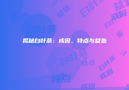 揭秘白叶茶：成因、特点与益处