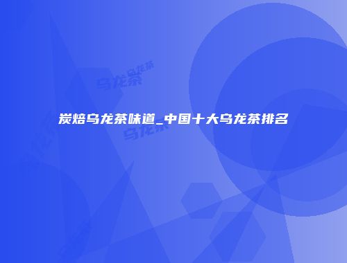 炭焙乌龙茶味道_中国十大乌龙茶排名