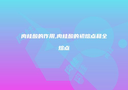 肉桂酸的作用,肉桂酸的初熔点和全熔点