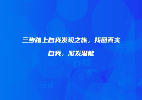 三步踏上自我发现之旅，找回真实自我，激发潜能