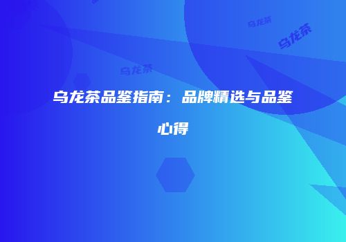 乌龙茶品鉴指南：品牌精选与品鉴心得
