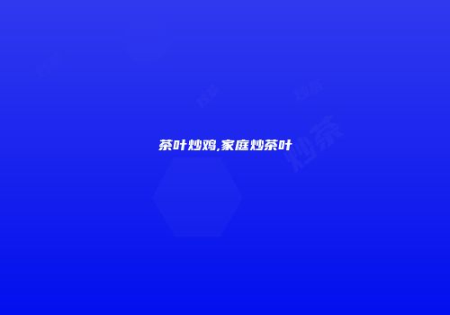 茶叶炒鸡,家庭炒茶叶