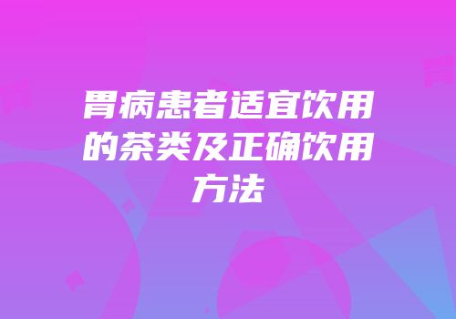 胃病患者适宜饮用的茶类及正确饮用方法